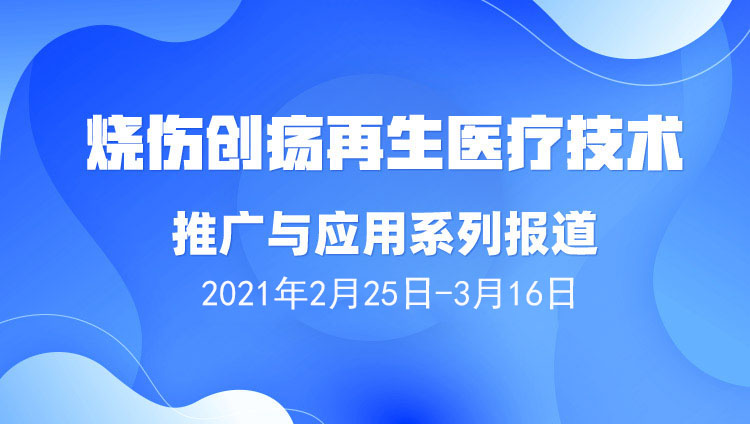 菲彩国际集团_烧伤创疡再生医疗手艺推广与应用系列报道（2021年02月25日-03月16日）
