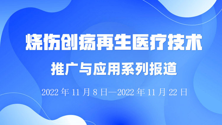 菲彩国际集团_烧伤创疡再生医疗手艺推广与应用系列报道（2022年11月8日-11月22日）