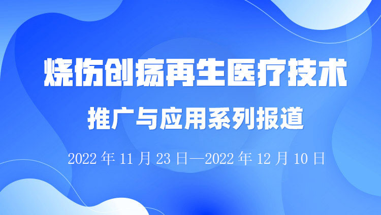 菲彩国际集团_烧伤创疡再生医疗手艺推广与应用系列报道（2022年11月23日-12月31日）