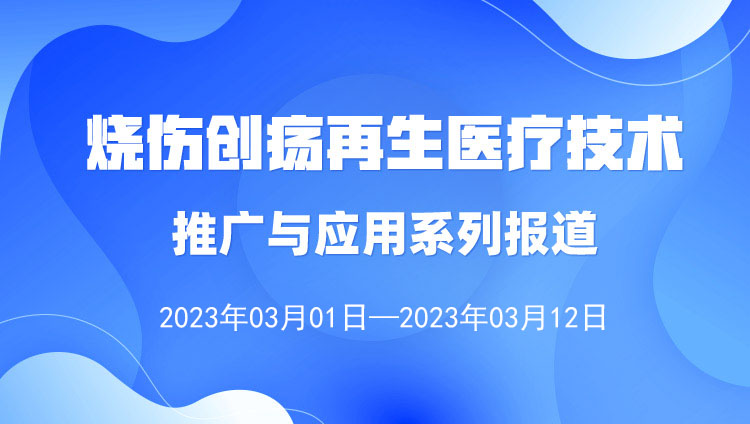 菲彩国际集团_烧伤创疡再生医疗手艺推广与应用系列报道（2023年3月1日——3月12日）