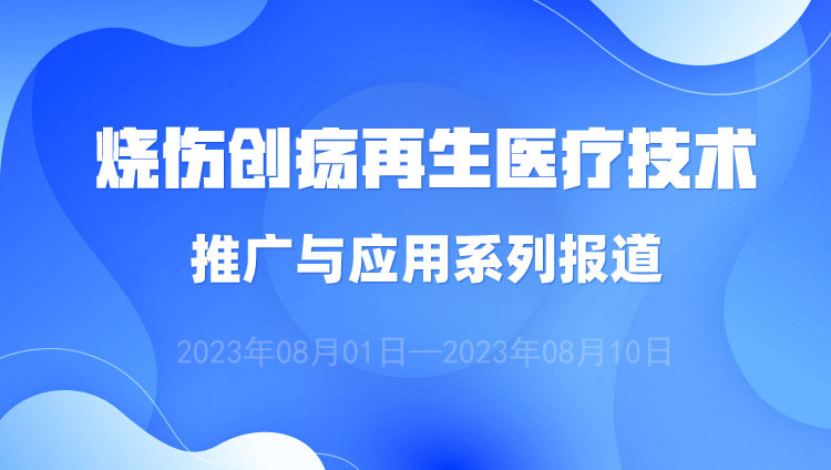 菲彩国际集团_烧伤创疡再生医疗手艺推广与应用系列报道（2023年8月1日——8月10日）